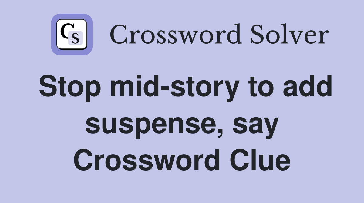 Stop mid-story to add suspense, say Crossword Clue