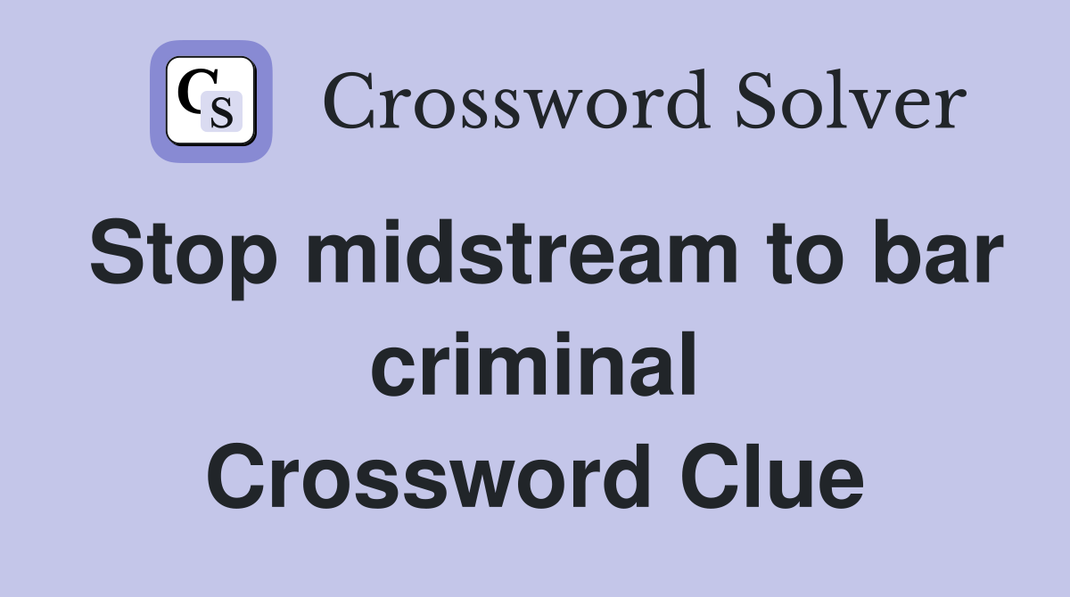 Stop midstream to bar criminal Crossword Clue