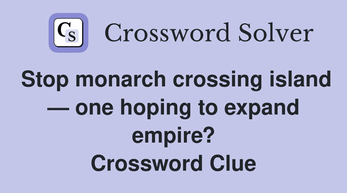 Stop monarch crossing island — one hoping to expand empire? Crossword Clue
