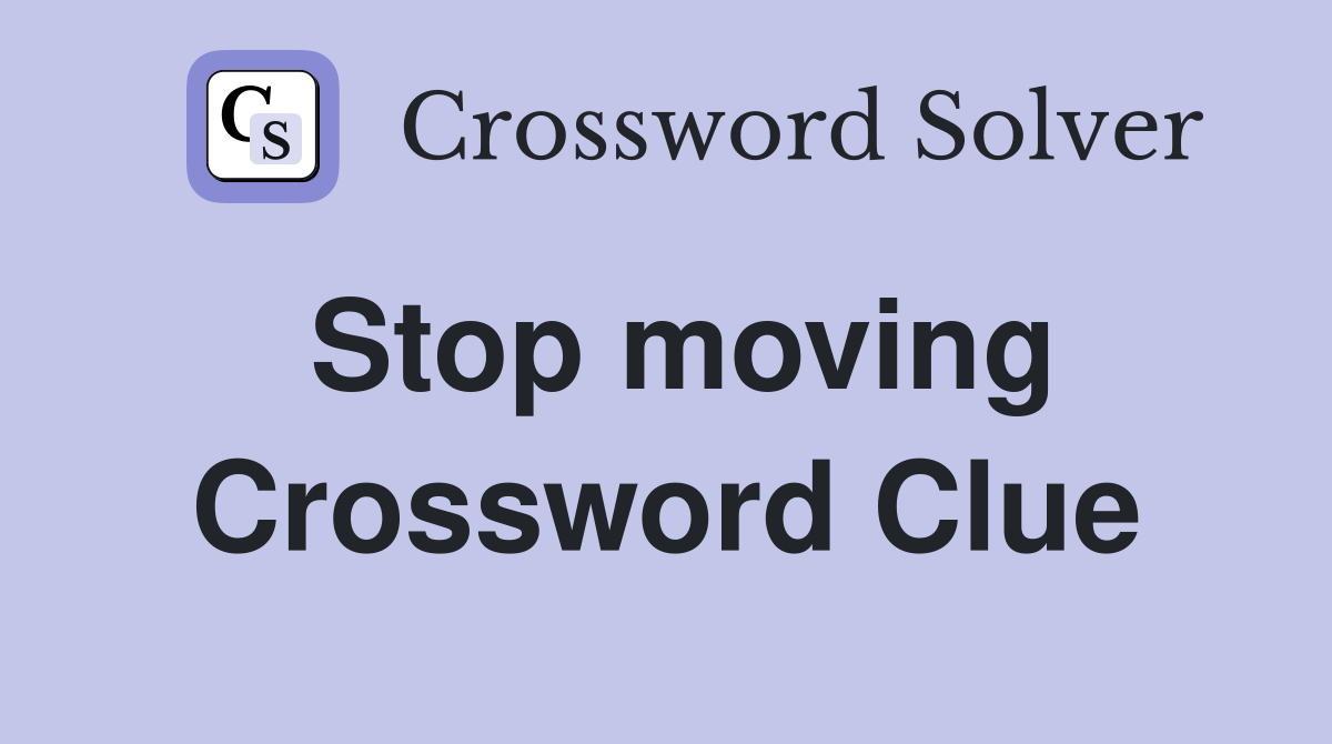 Stop moving Crossword Clue