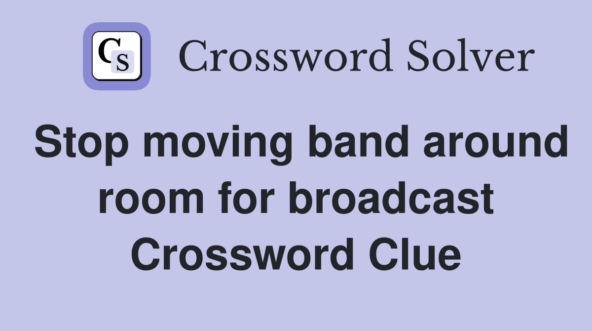 Stop moving band around room for broadcast Crossword Clue