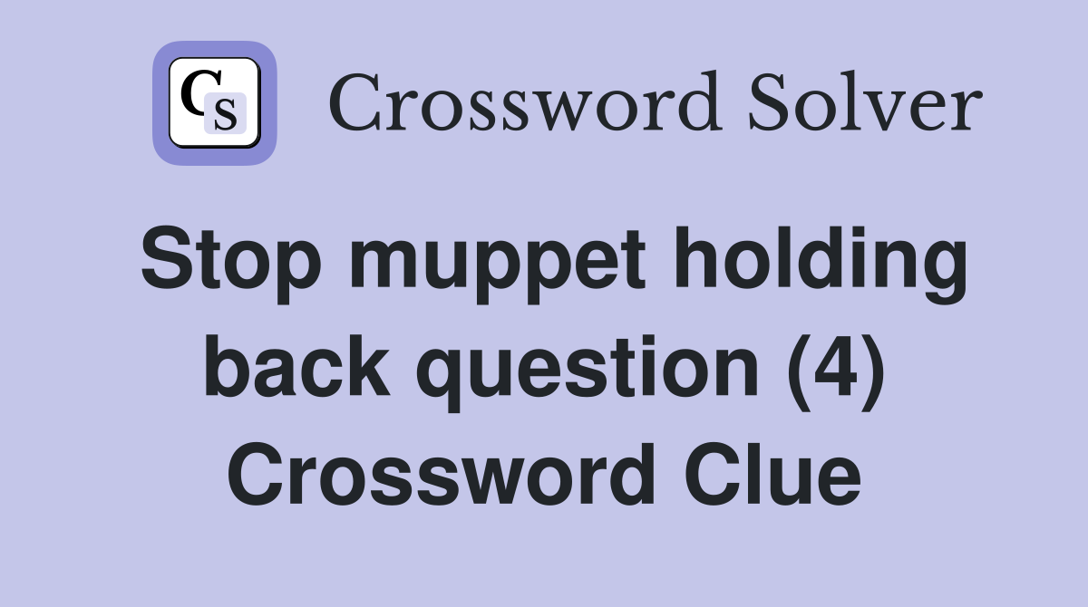 Stop muppet holding back question (4) Crossword Clue