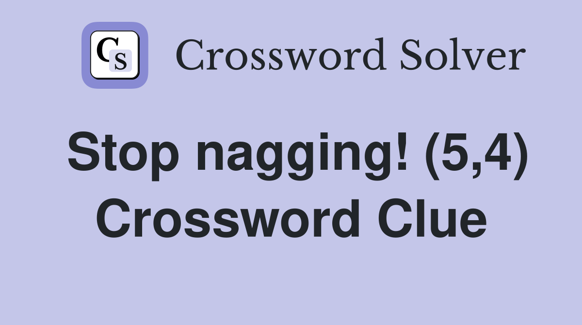 Stop nagging! (5,4) Crossword Clue