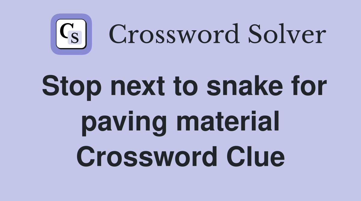 Stop next to snake for paving material Crossword Clue