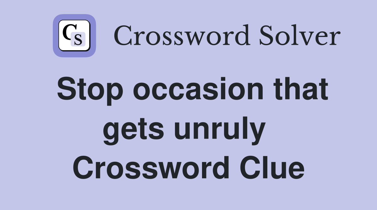Stop occasion that gets unruly  Crossword Clue