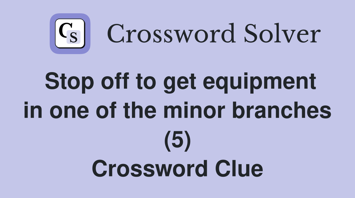 Stop off to get equipment in one of the minor branches (5) Crossword Clue