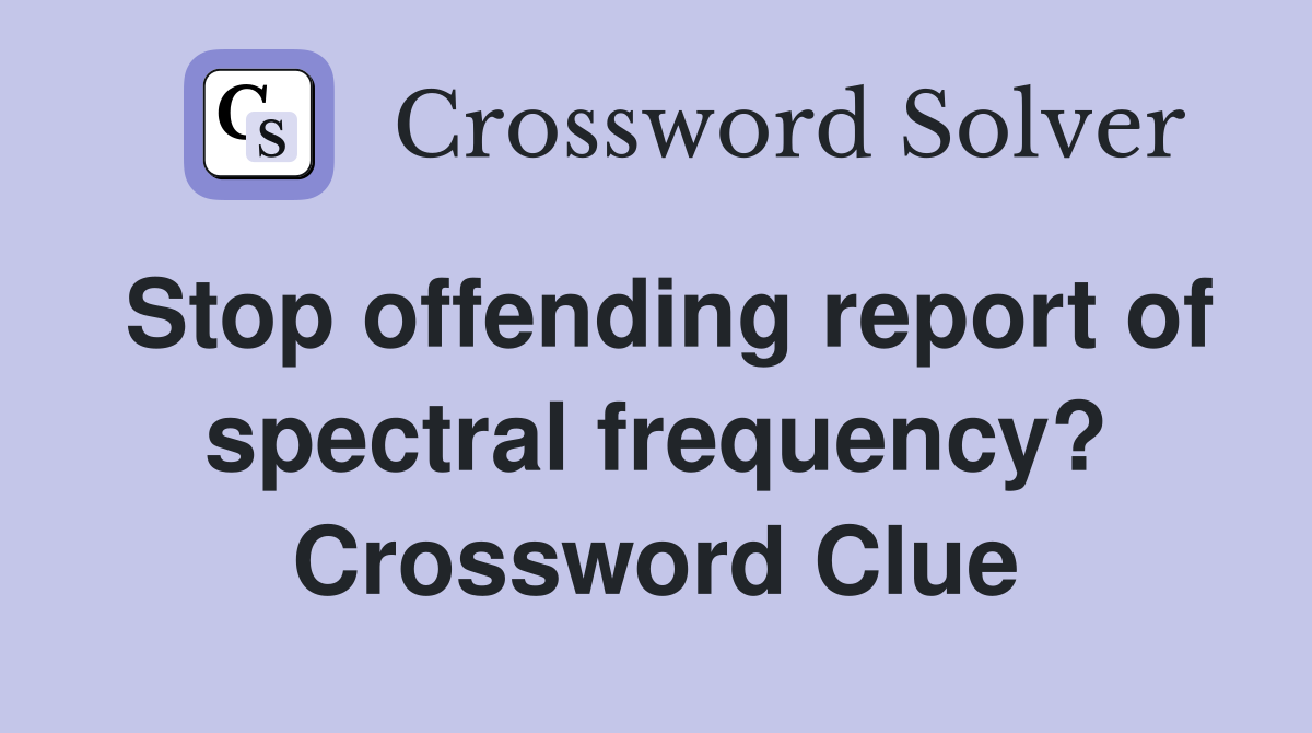Stop offending report of spectral frequency? Crossword Clue