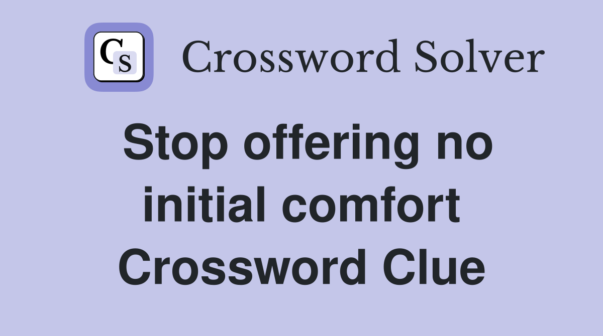 Stop offering no initial comfort Crossword Clue