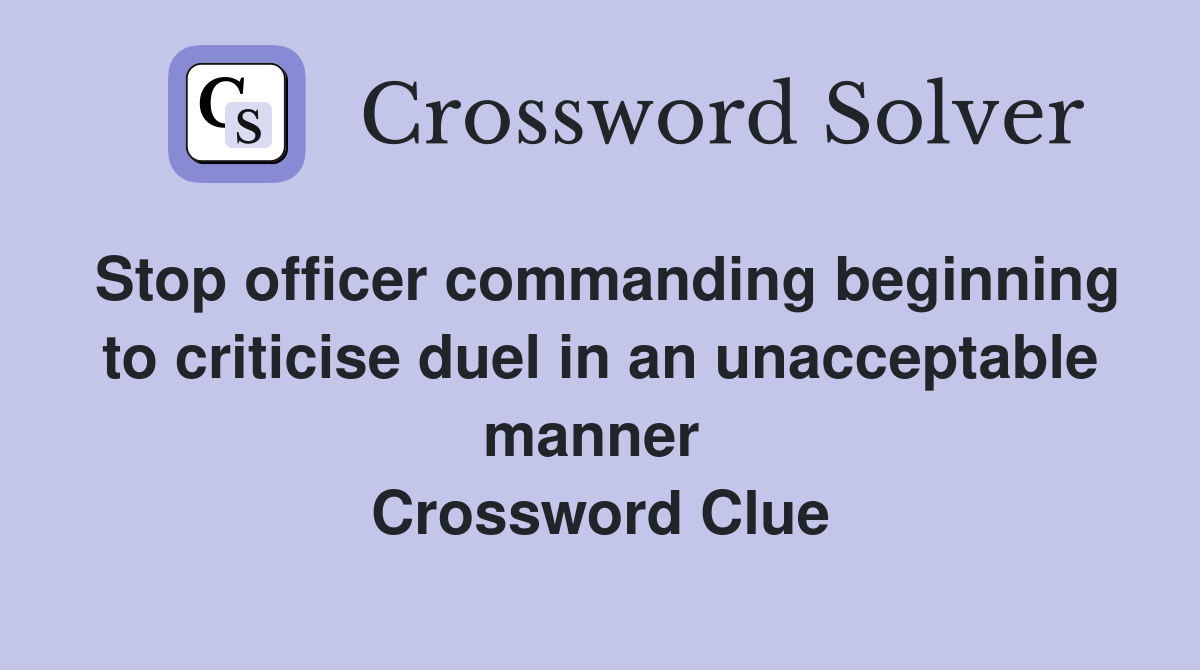 Stop officer commanding beginning to criticise duel in an unacceptable manner  Crossword Clue