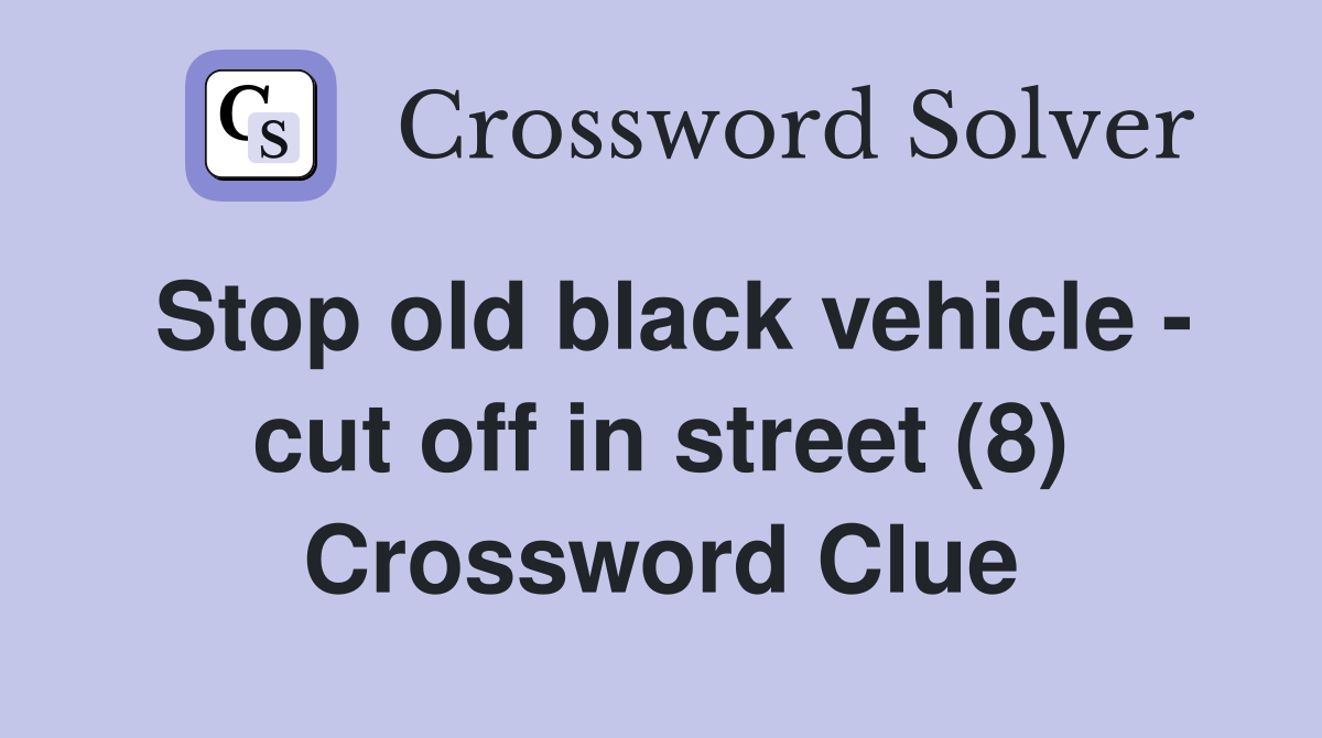 Stop old black vehicle - cut off in street (8) Crossword Clue