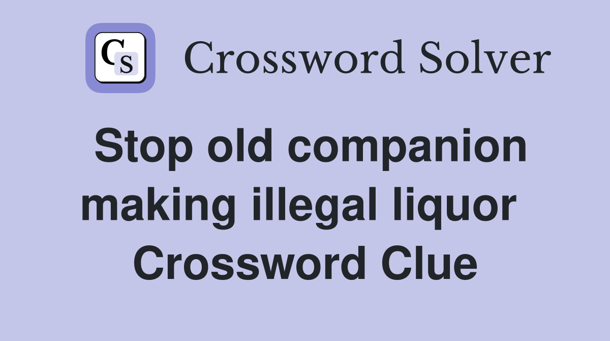 Stop old companion making illegal liquor  Crossword Clue
