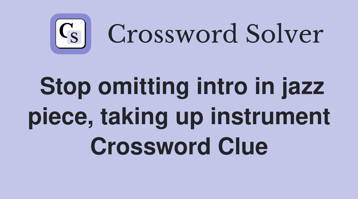 Stop omitting intro in jazz piece, taking up instrument Crossword Clue