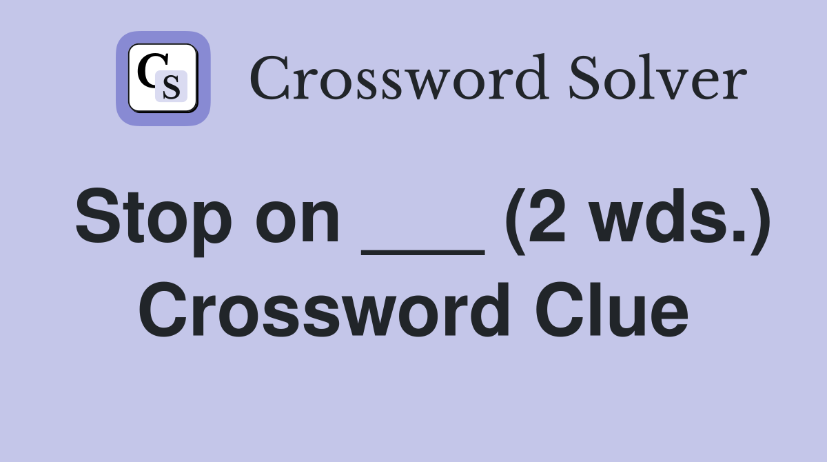 Stop on ___ (2 wds.) Crossword Clue