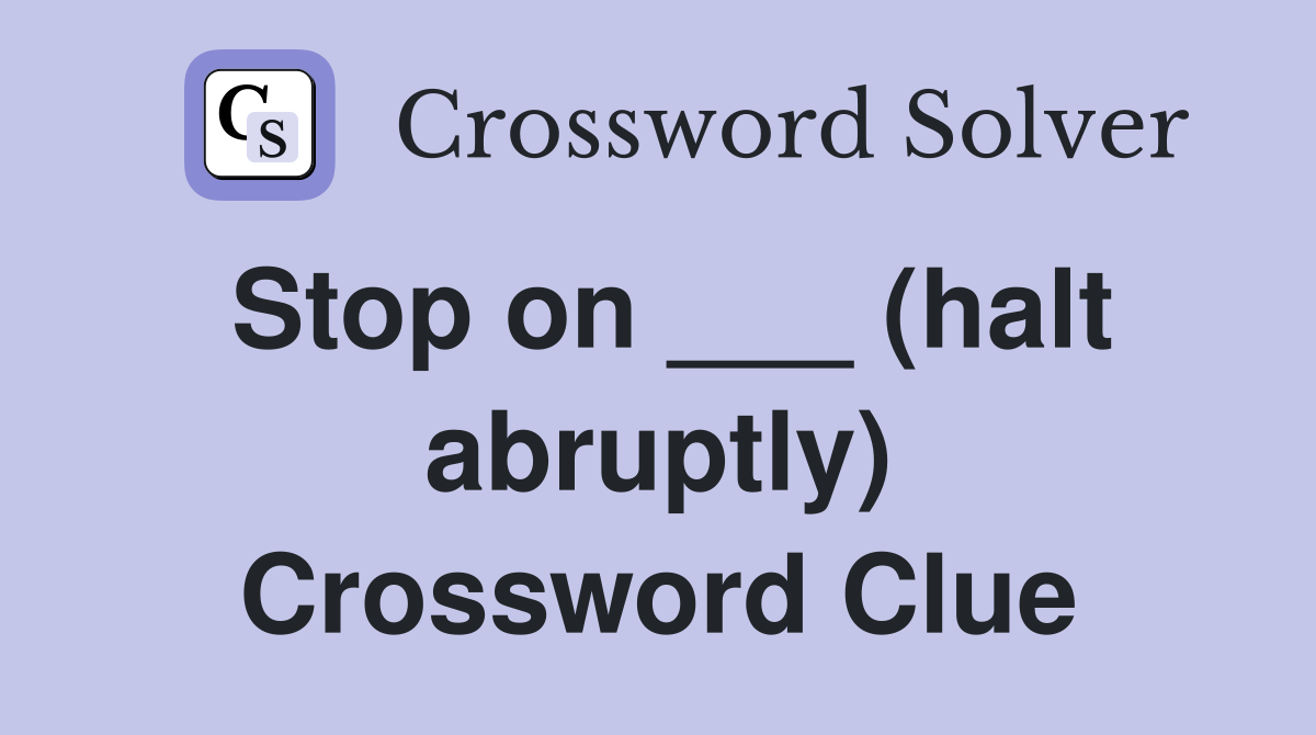 Stop on ___ (halt abruptly) Crossword Clue