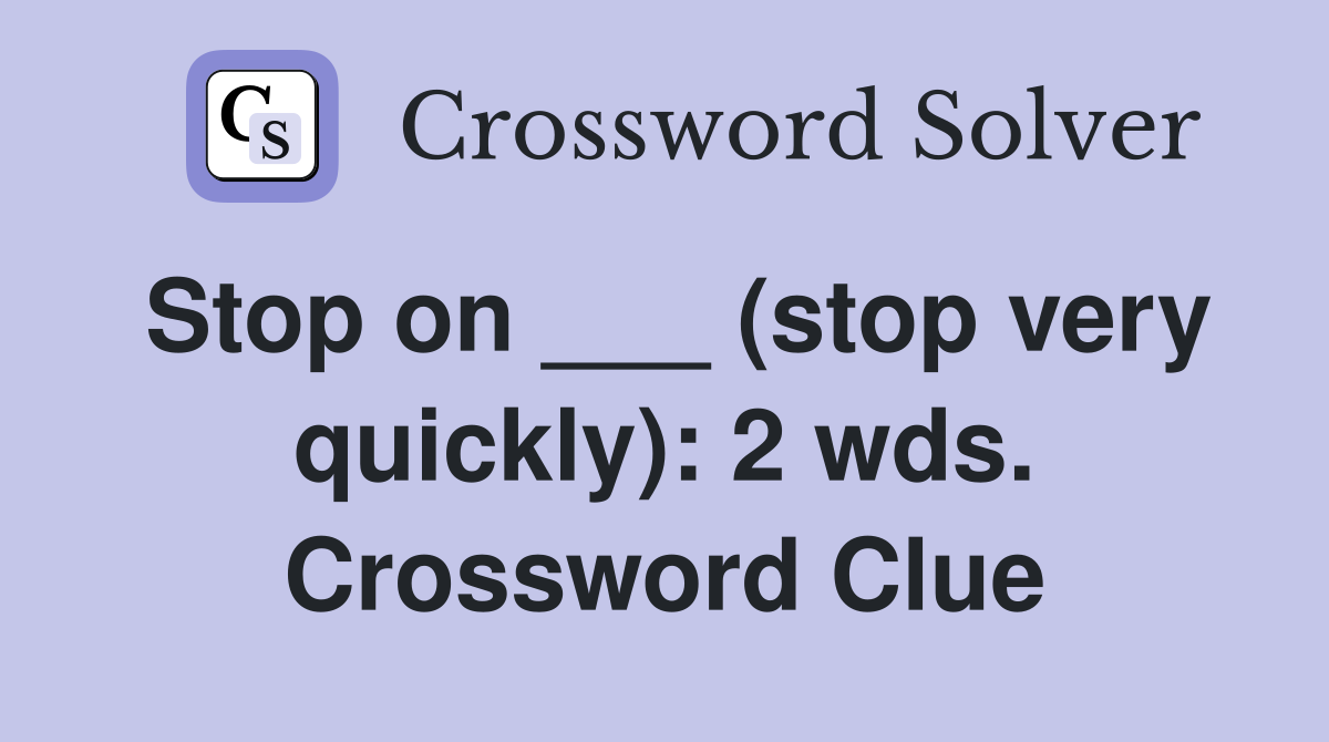 Stop on ___ (stop very quickly): 2 wds. Crossword Clue