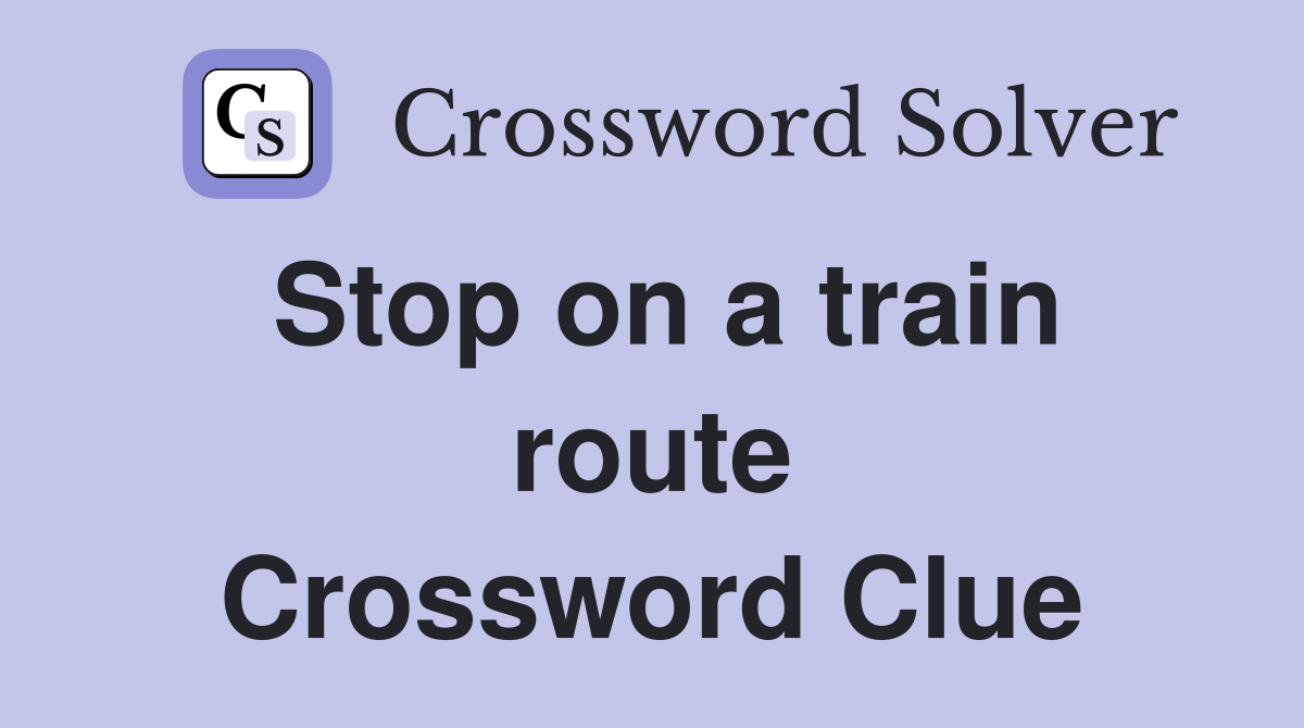 Stop on a train route Crossword Clue