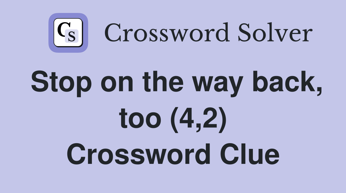 Stop on the way back, too (4,2) Crossword Clue