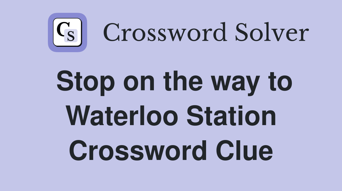 Stop on the way to Waterloo Station Crossword Clue