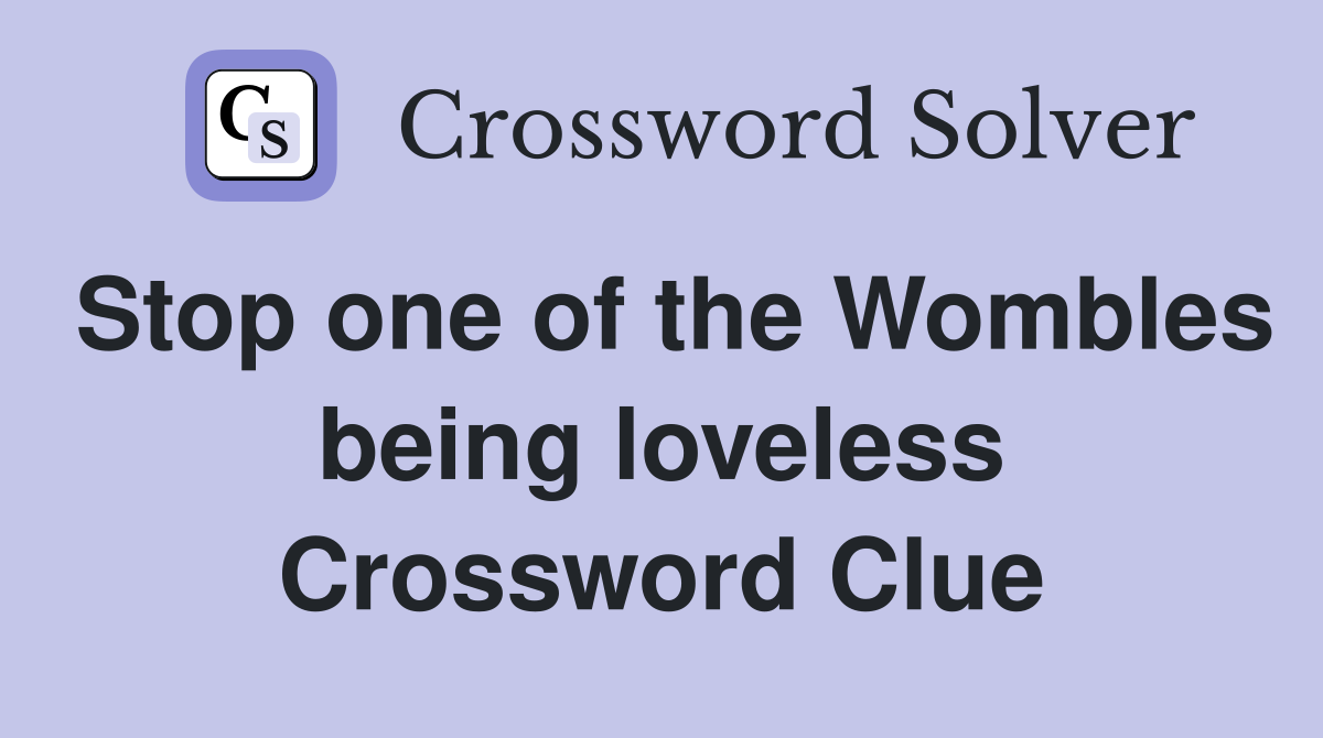 Stop one of the Wombles being loveless Crossword Clue