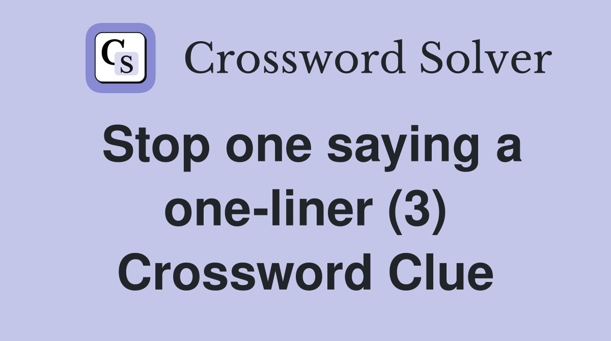 Stop one saying a one-liner (3) Crossword Clue