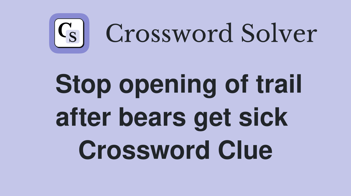 Stop opening of trail after bears get sick  Crossword Clue