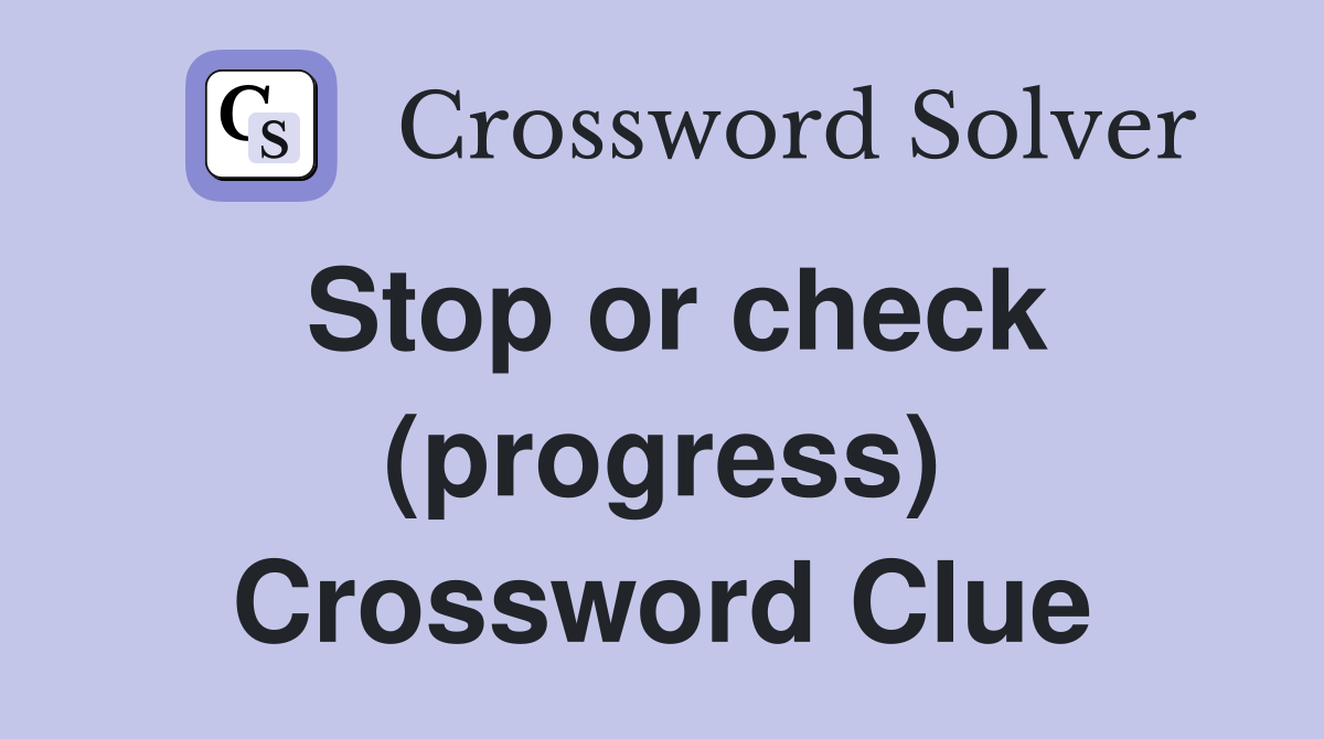 Stop or check (progress) Crossword Clue
