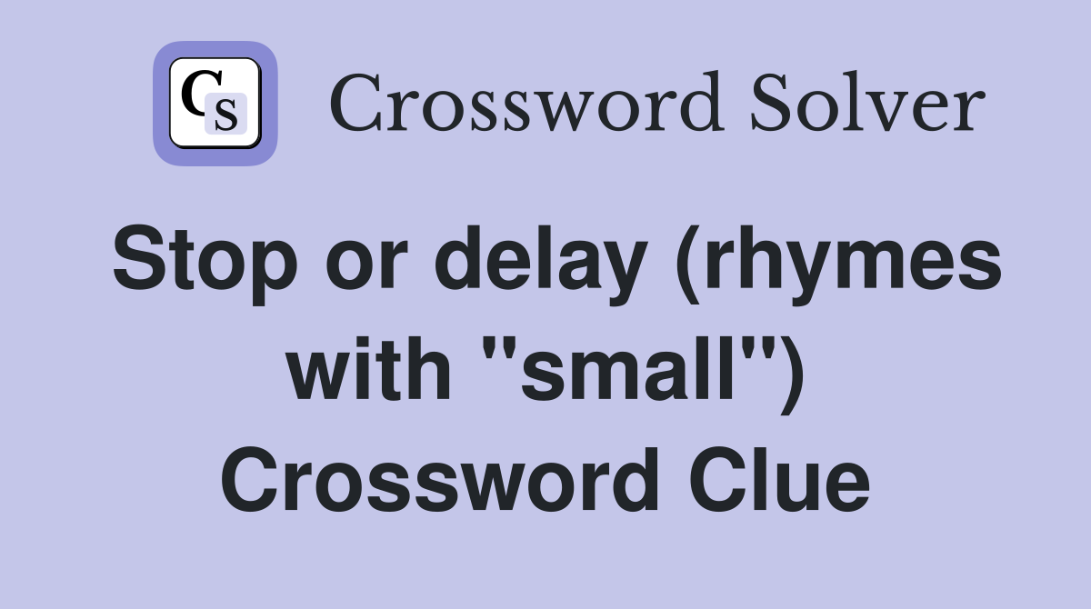 Stop or delay (rhymes with "small") Crossword Clue