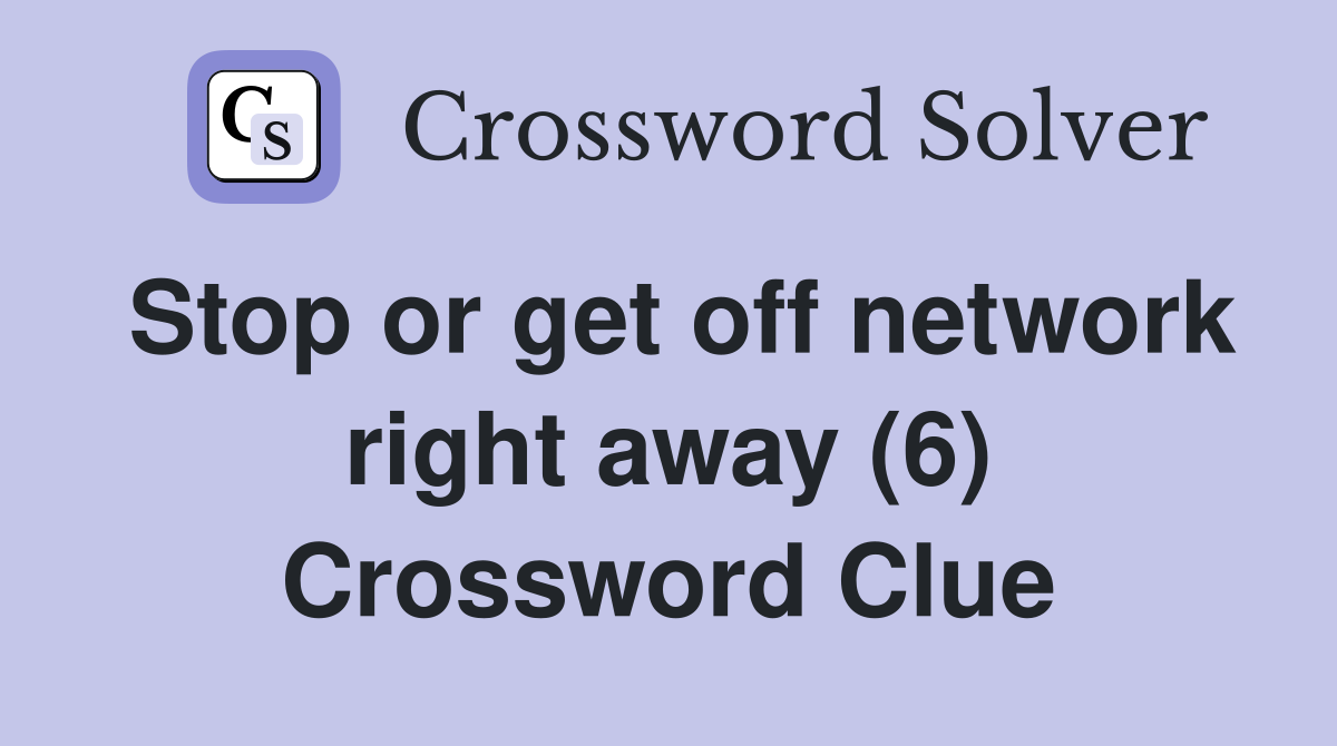 Stop or get off network right away (6) Crossword Clue