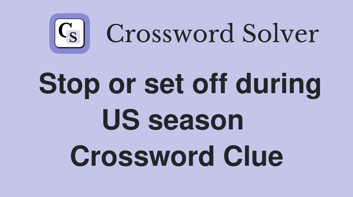 Stop or set off during US season  Crossword Clue