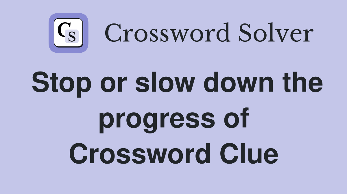 Stop or slow down the progress of Crossword Clue