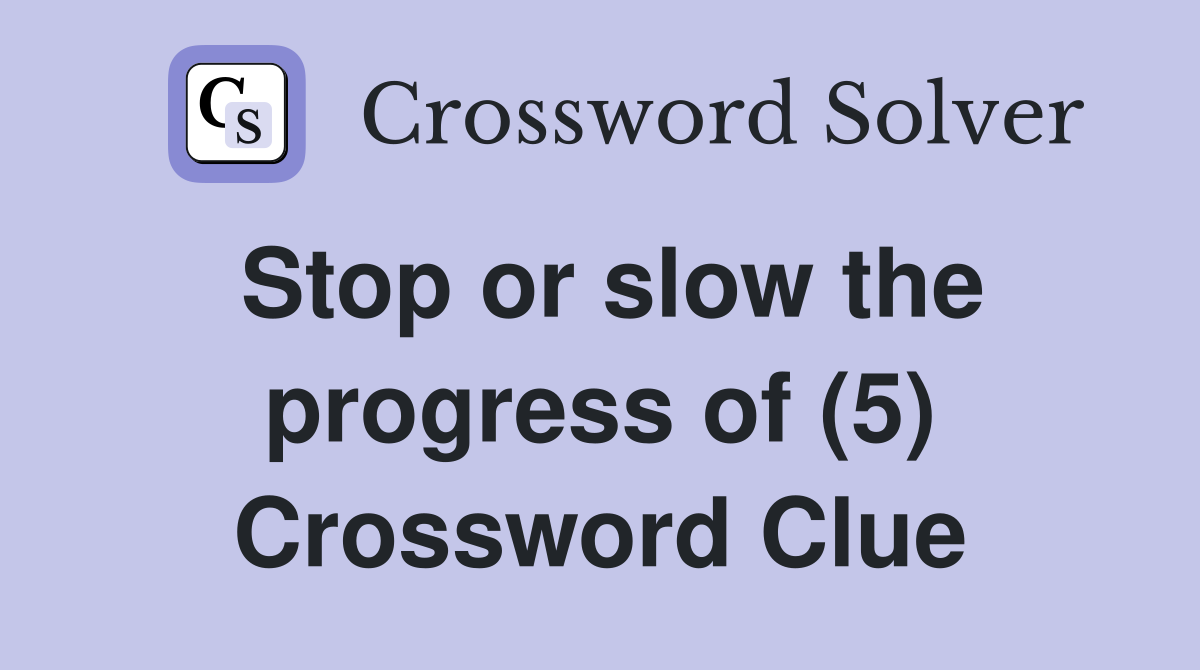 Stop or slow the progress of (5) Crossword Clue