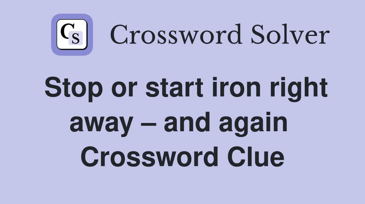 Stop or start iron right away – and again  Crossword Clue