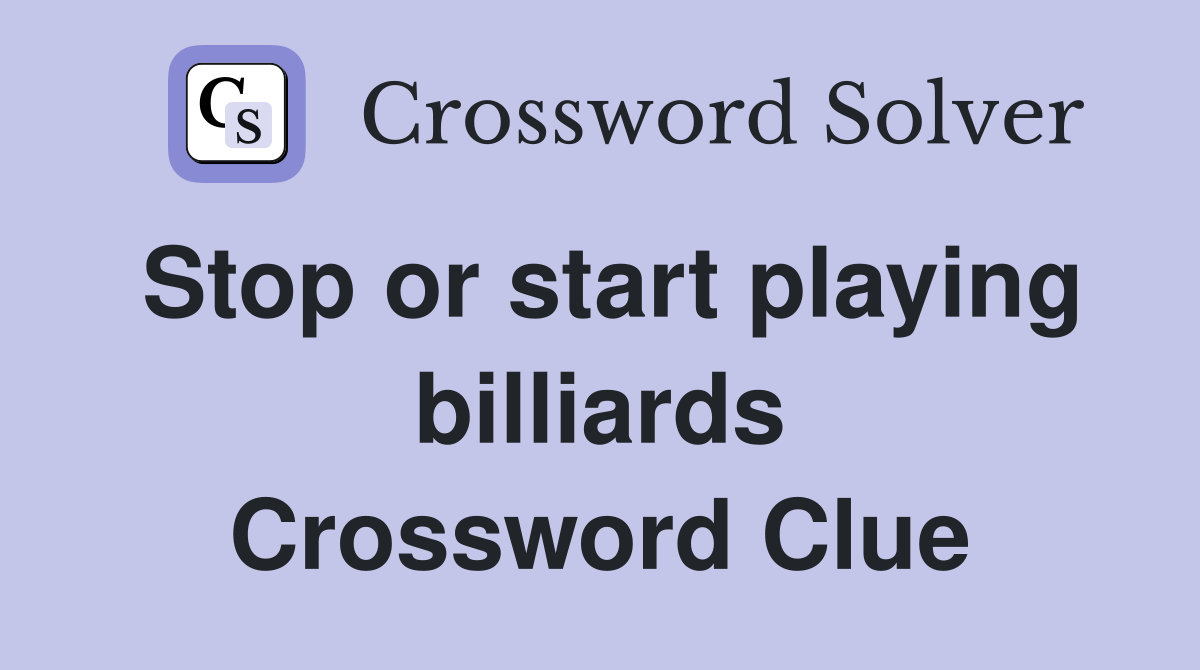 Stop or start playing billiards Crossword Clue