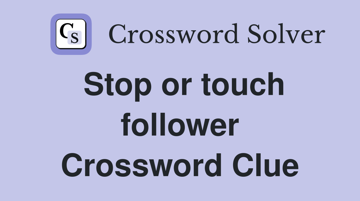 Stop or touch follower Crossword Clue