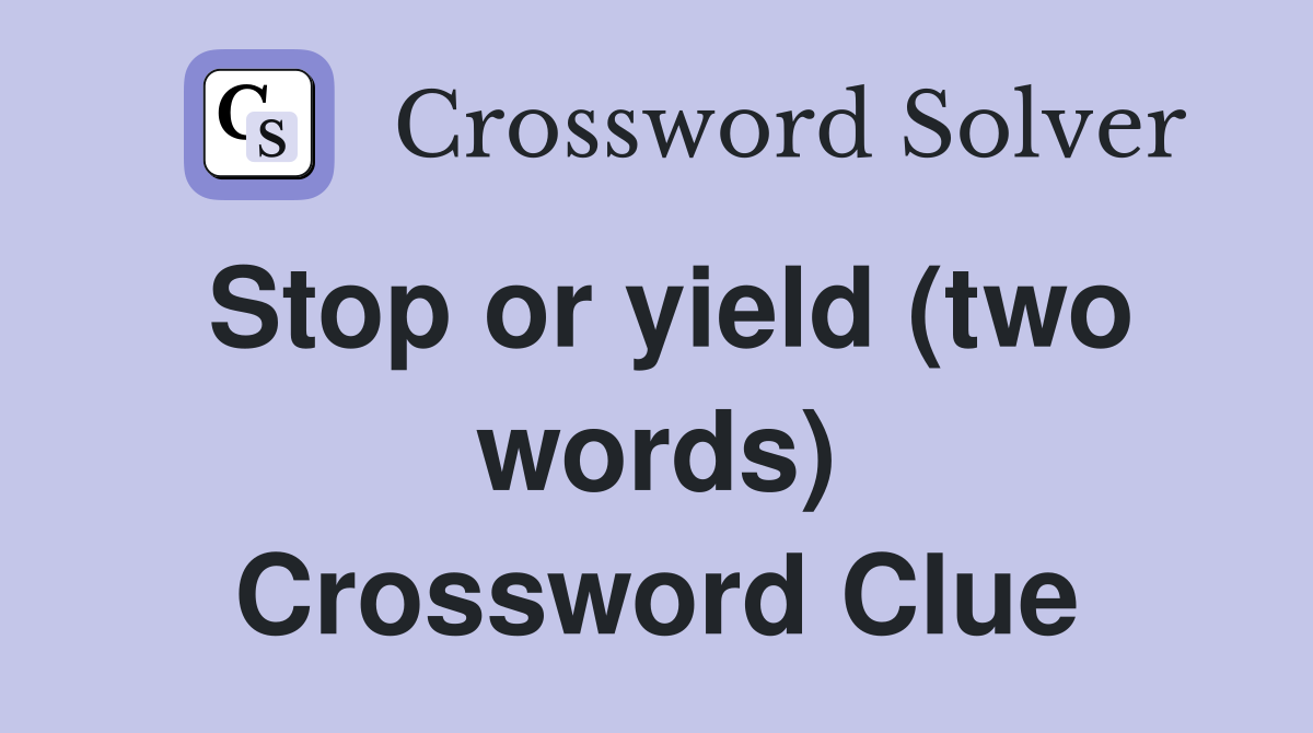 Stop or yield (two words) Crossword Clue