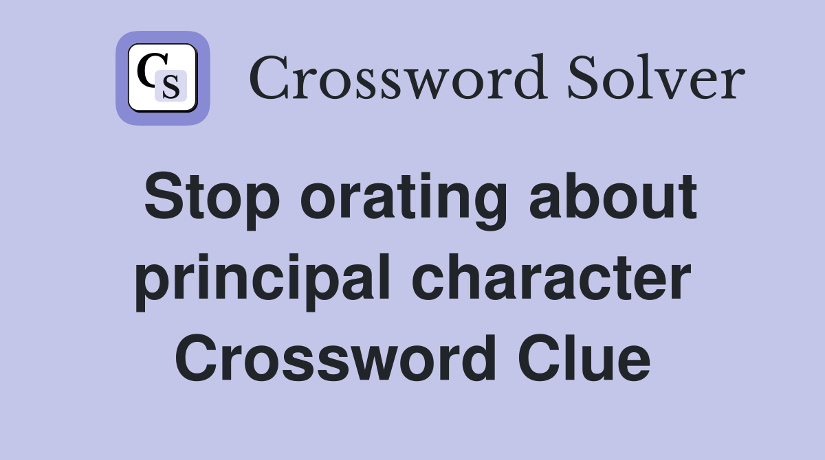 Stop orating about principal character Crossword Clue