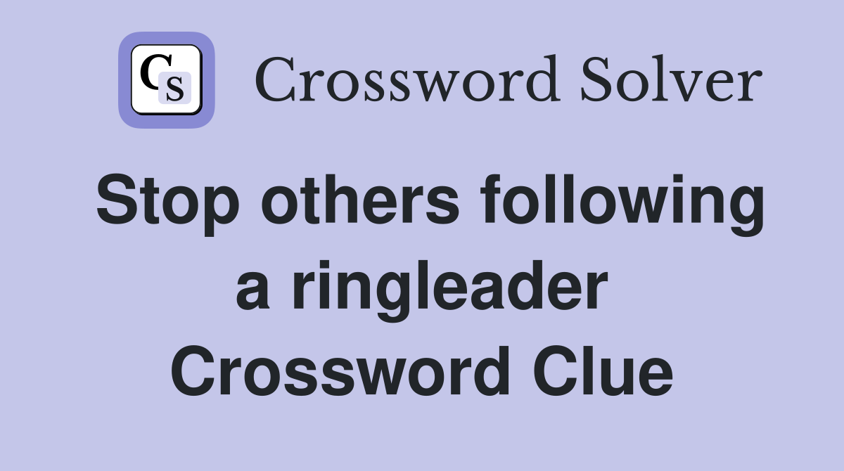 Stop others following a ringleader Crossword Clue
