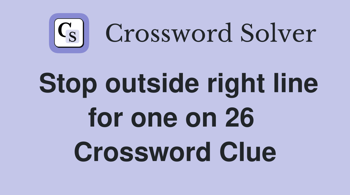 Stop outside right line for one on 26  Crossword Clue