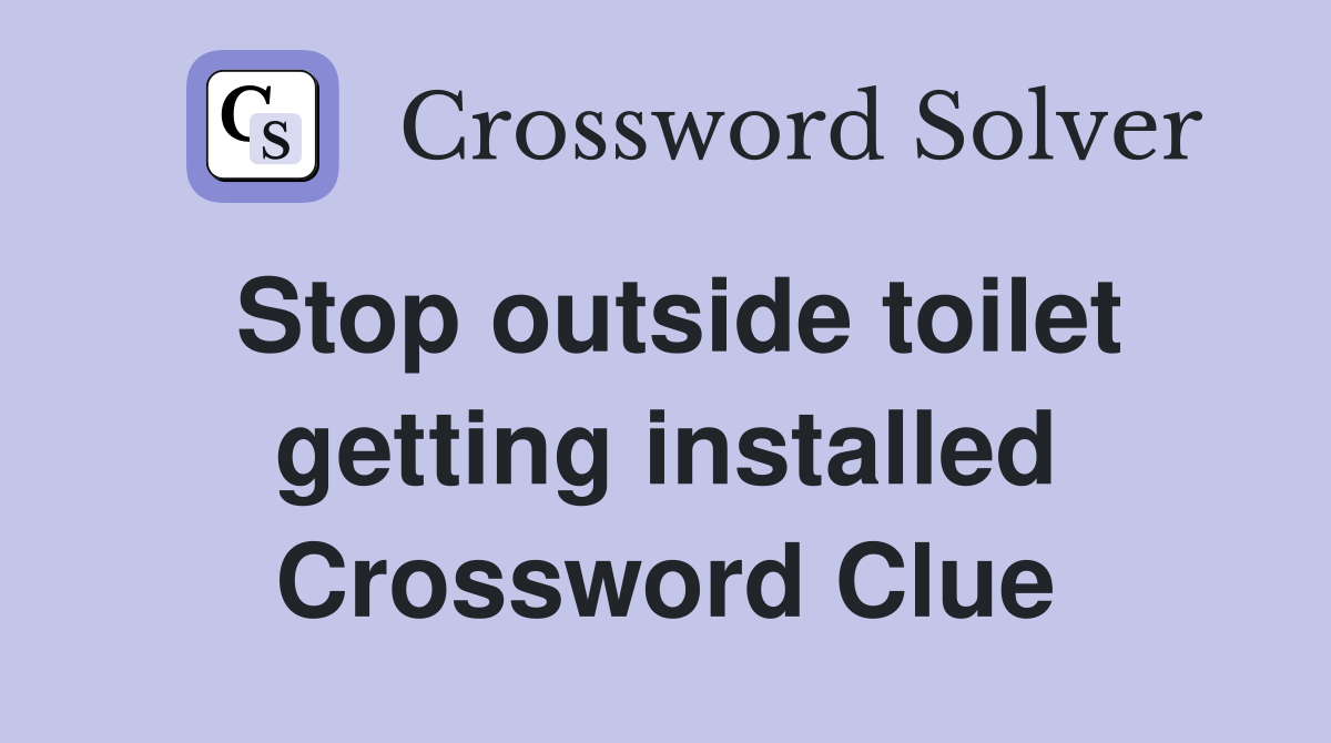 Stop outside toilet getting installed Crossword Clue