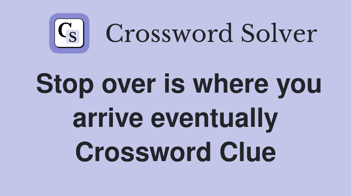 Stop over is where you arrive eventually Crossword Clue