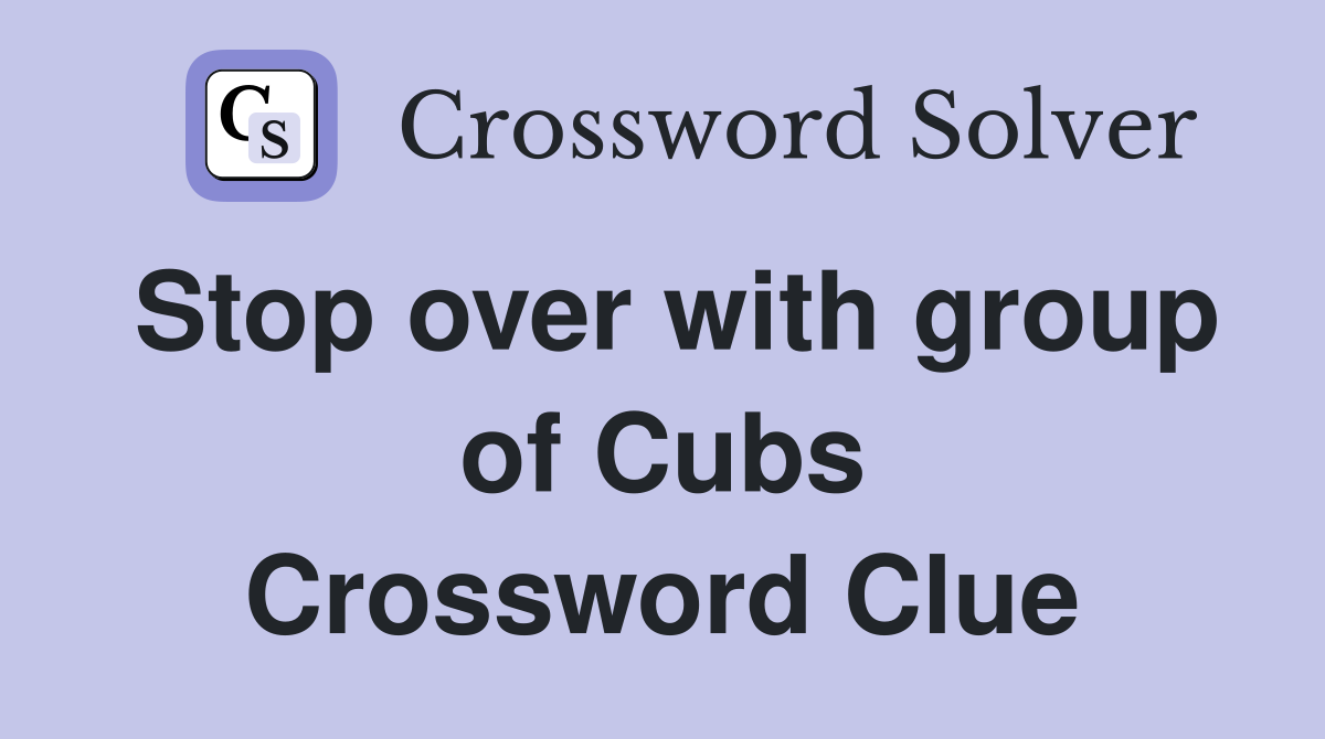 Stop over with group of Cubs Crossword Clue