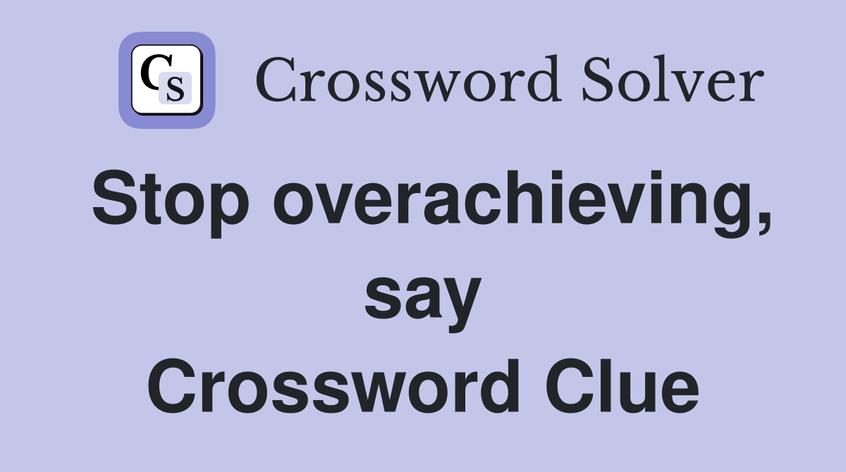 Stop overachieving, say Crossword Clue