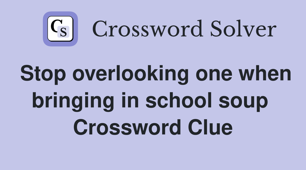 Stop overlooking one when bringing in school soup  Crossword Clue