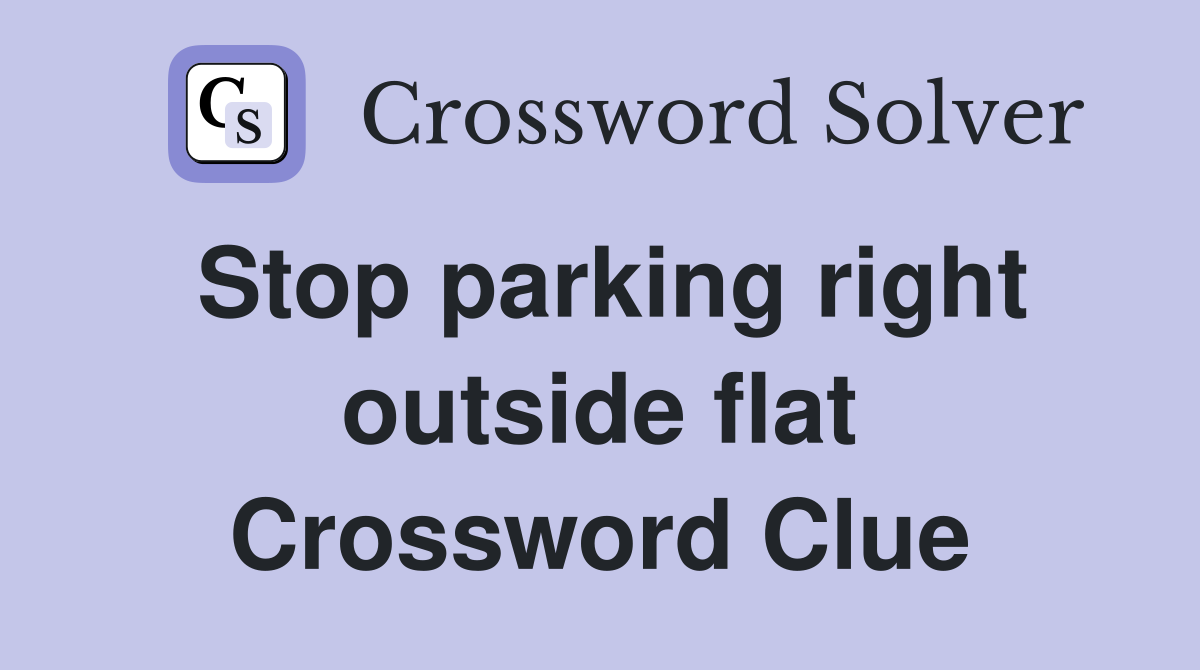 Stop parking right outside flat Crossword Clue