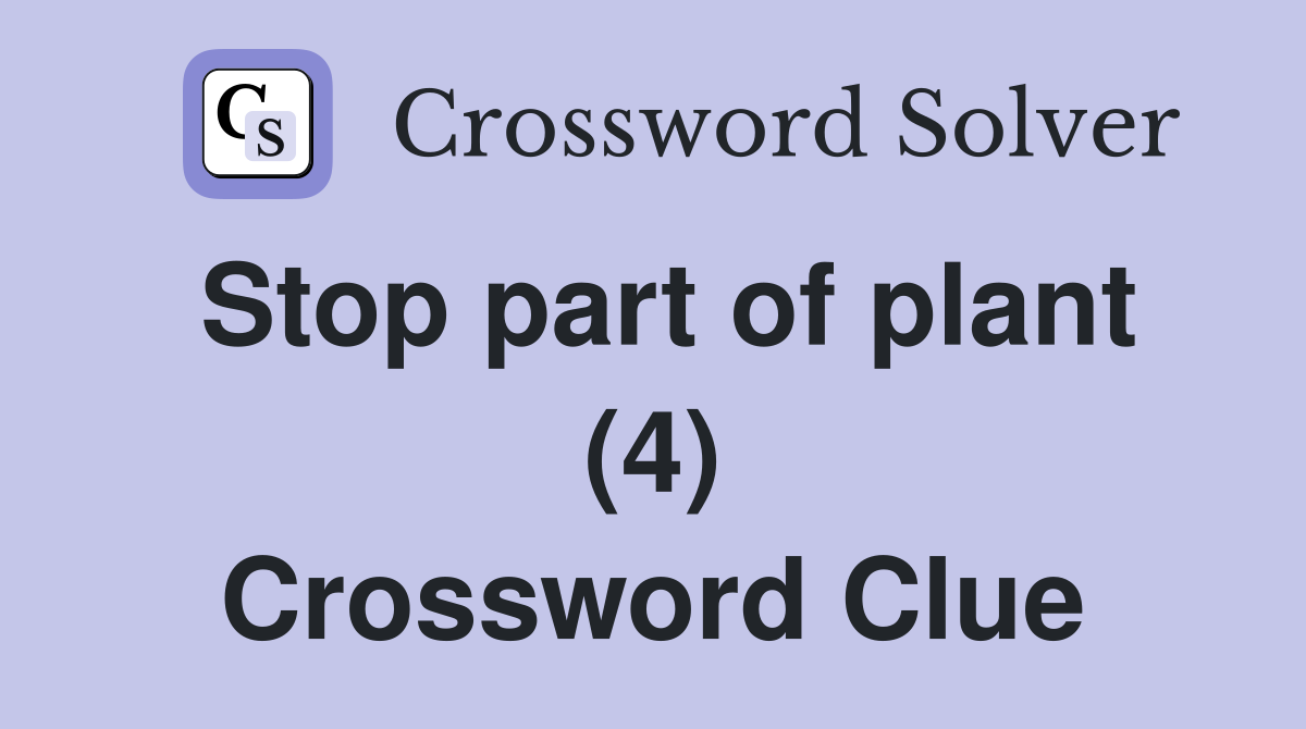 Stop part of plant (4) Crossword Clue