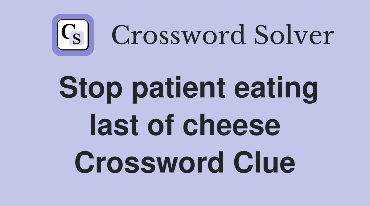 Stop patient eating last of cheese Crossword Clue