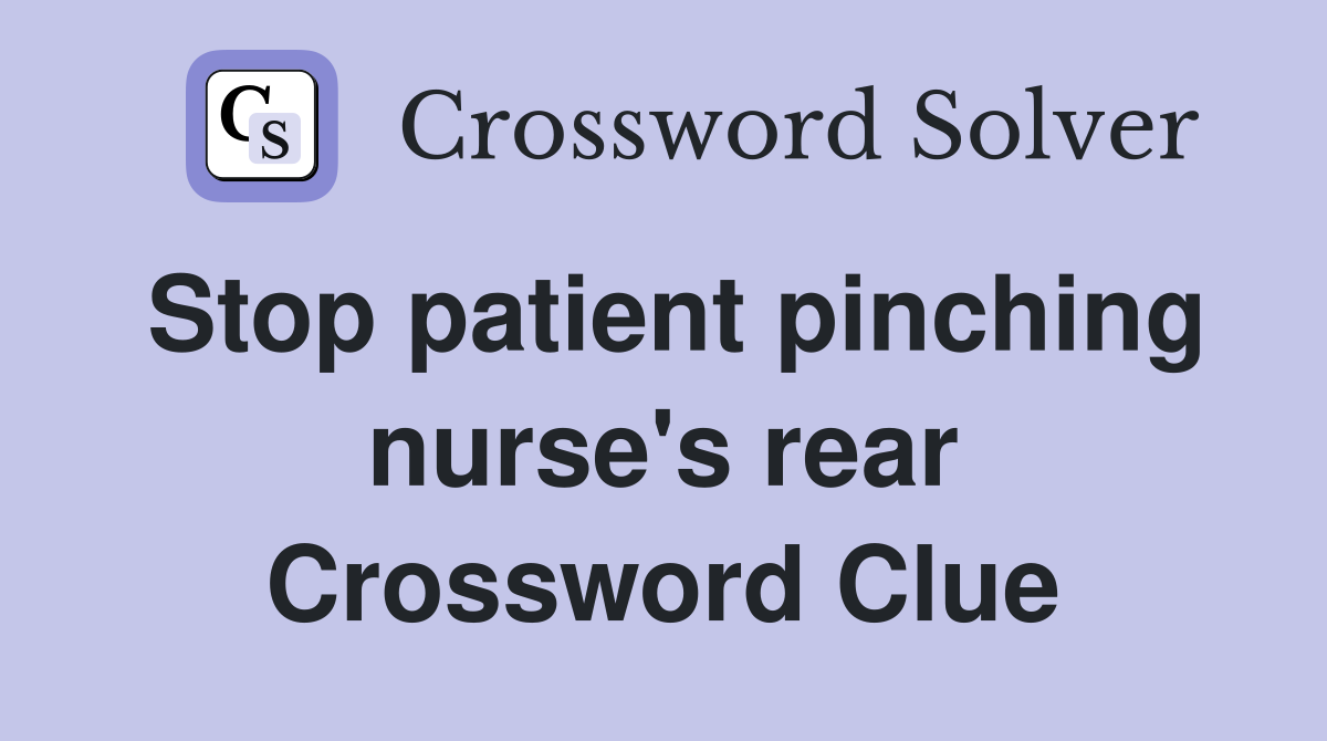 Stop patient pinching nurse's rear Crossword Clue