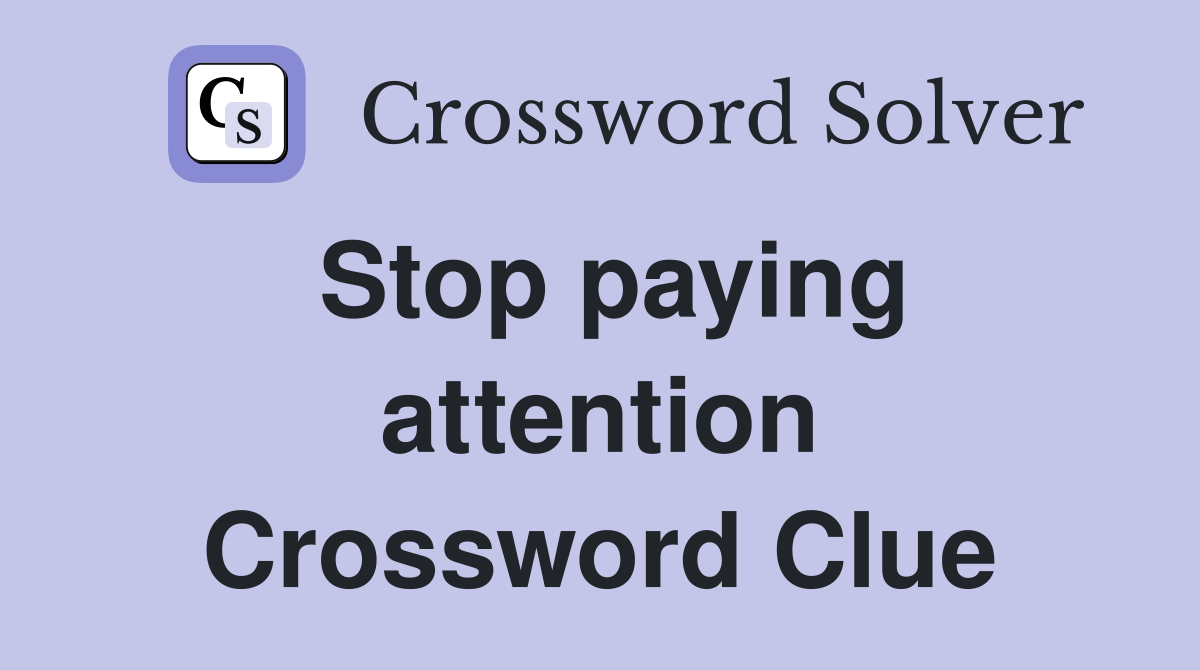 Stop paying attention Crossword Clue