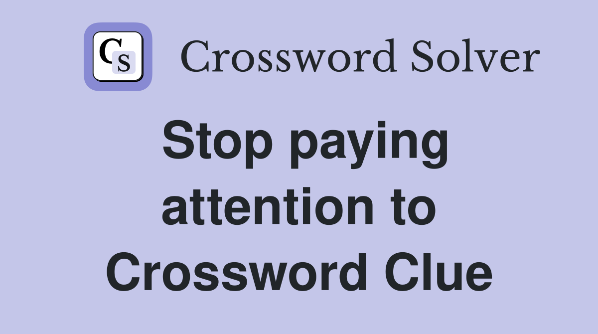 Stop paying attention to Crossword Clue