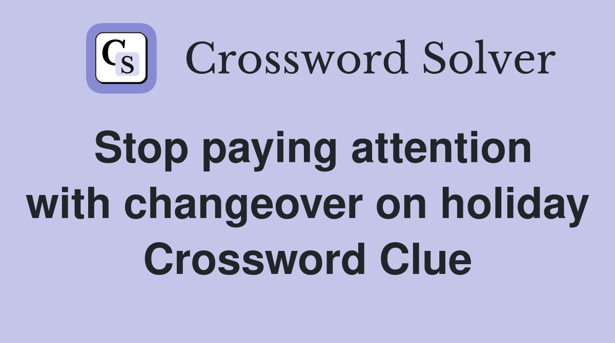 Stop paying attention with changeover on holiday Crossword Clue